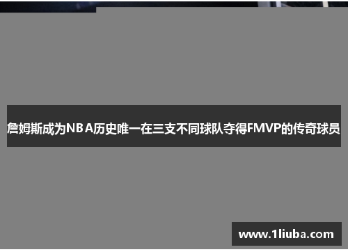 詹姆斯成为NBA历史唯一在三支不同球队夺得FMVP的传奇球员